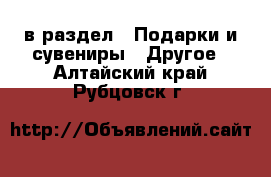  в раздел : Подарки и сувениры » Другое . Алтайский край,Рубцовск г.